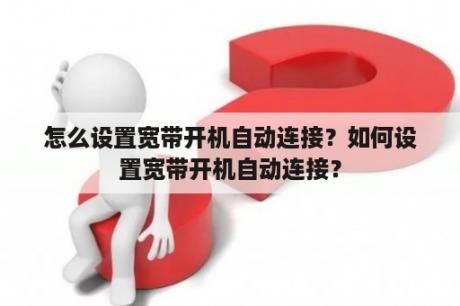 怎么设置宽带开机自动连接？如何设置宽带开机自动连接？