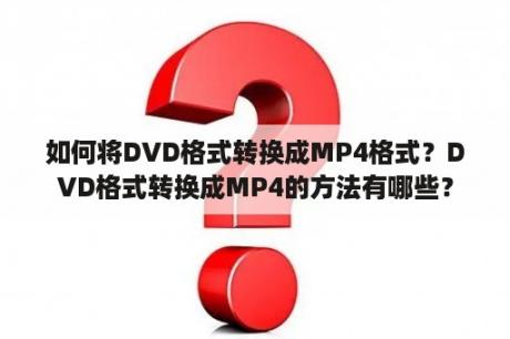 如何将DVD格式转换成MP4格式？DVD格式转换成MP4的方法有哪些？