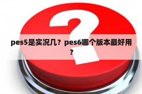 pes5是实况几？pes6哪个版本最好用？