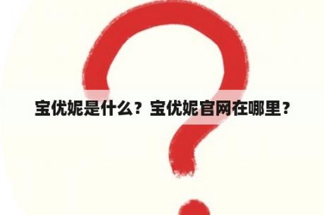 宝优妮是什么？宝优妮官网在哪里？