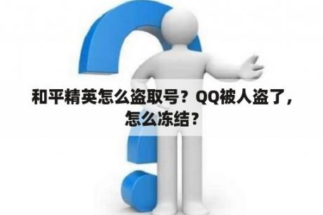 和平精英怎么盗取号？QQ被人盗了，怎么冻结？