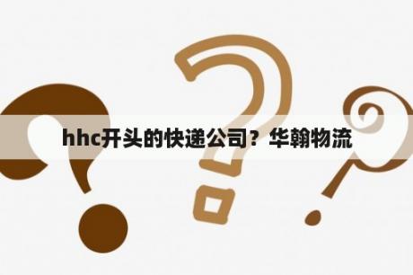 hhc开头的快递公司？华翰物流