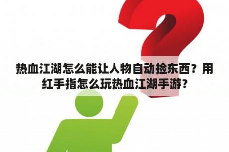 热血江湖怎么能让人物自动捡东西？用红手指怎么玩热血江湖手游？