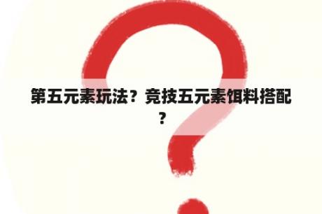 第五元素玩法？竞技五元素饵料搭配？