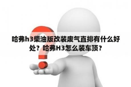 哈弗h3柴油版改装废气直排有什么好处？哈弗H3怎么装车顶？