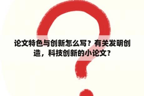 论文特色与创新怎么写？有关发明创造，科技创新的小论文？