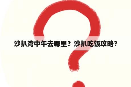 沙扒湾中午去哪里？沙扒吃饭攻略？