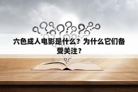 六色成人电影是什么？为什么它们备受关注？