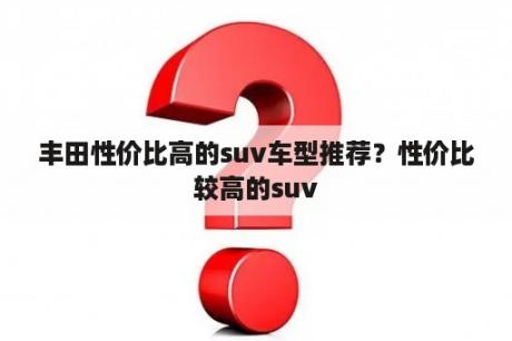 丰田性价比高的suv车型推荐？性价比较高的suv