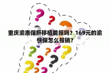 重庆渝惠保肝移植能报吗？169元的渝快保怎么报销？