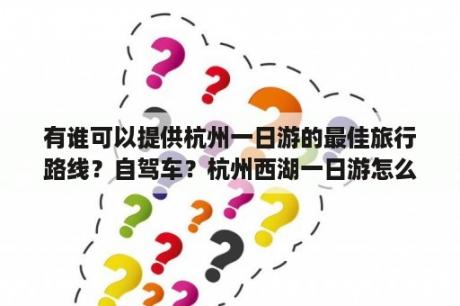 有谁可以提供杭州一日游的最佳旅行路线？自驾车？杭州西湖一日游怎么安排最佳？