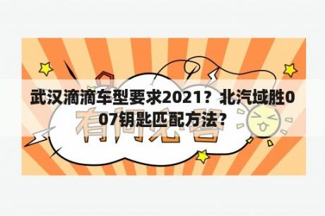 武汉滴滴车型要求2021？北汽域胜007钥匙匹配方法？