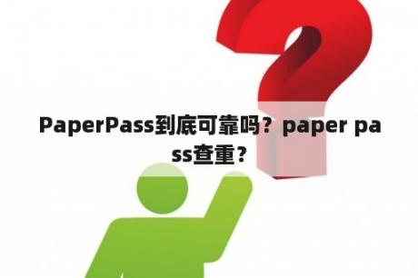 PaperPass到底可靠吗？paper pass查重？