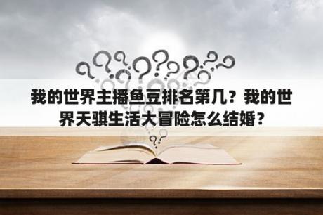 我的世界主播鱼豆排名第几？我的世界天骐生活大冒险怎么结婚？