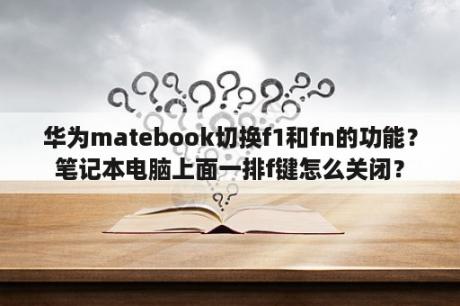 华为matebook切换f1和fn的功能？笔记本电脑上面一排f键怎么关闭？