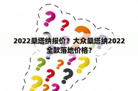 2022桑塔纳报价？大众桑塔纳2022全款落地价格？