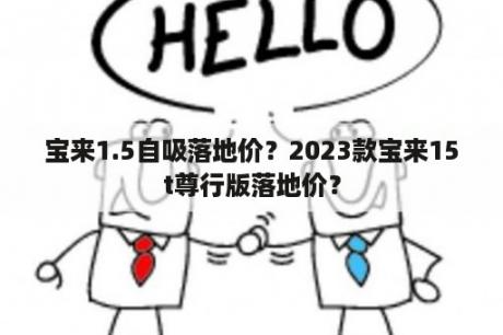 宝来1.5自吸落地价？2023款宝来15t尊行版落地价？