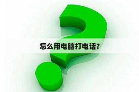 怎么用电脑打电话？