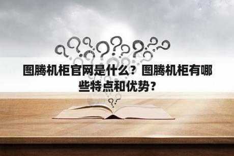 图腾机柜官网是什么？图腾机柜有哪些特点和优势？