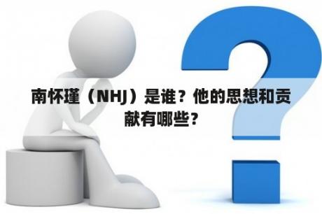 南怀瑾（NHJ）是谁？他的思想和贡献有哪些？