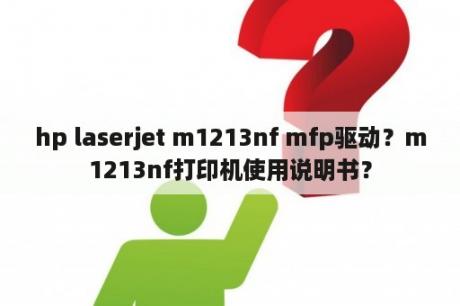 hp laserjet m1213nf mfp驱动？m1213nf打印机使用说明书？