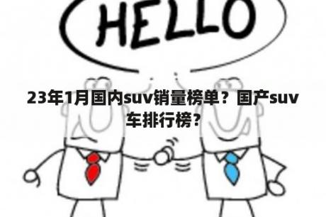 23年1月国内suv销量榜单？国产suv车排行榜？