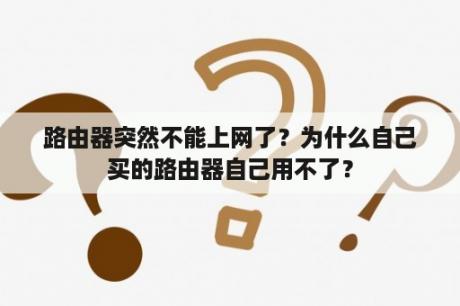 路由器突然不能上网了？为什么自己买的路由器自己用不了？