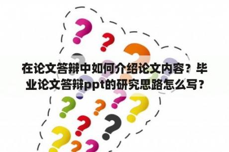 在论文答辩中如何介绍论文内容？毕业论文答辩ppt的研究思路怎么写？