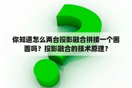 你知道怎么两台投影融合拼接一个画面吗？投影融合的技术原理？