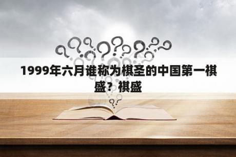 1999年六月谁称为棋圣的中国第一祺盛？祺盛