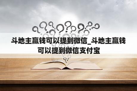 斗地主赢钱可以提到微信_斗地主赢钱可以提到微信支付宝