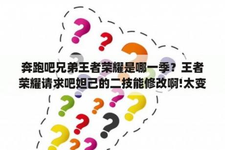 奔跑吧兄弟王者荣耀是哪一季？王者荣耀请求吧妲己的二技能修改啊!太变态了，百分百必死啊，要不让妲己不能一套秒人？