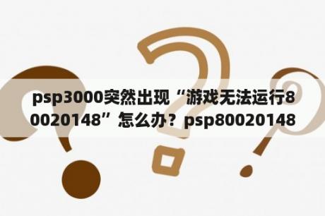 psp3000突然出现“游戏无法运行80020148”怎么办？psp80020148