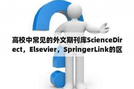 高校中常见的外文期刊库ScienceDirect，Elsevier，SpringerLink的区别？sciencedirect与sci有啥区别？