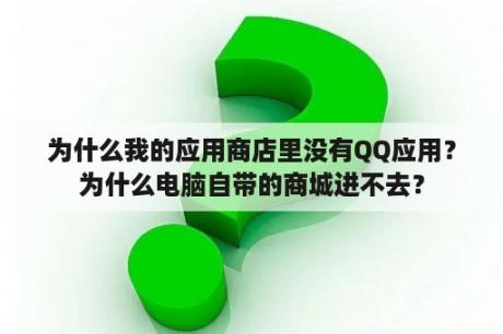 为什么我的应用商店里没有QQ应用？为什么电脑自带的商城进不去？