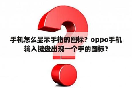 手机怎么显示手指的图标？oppo手机输入键盘出现一个手的图标？