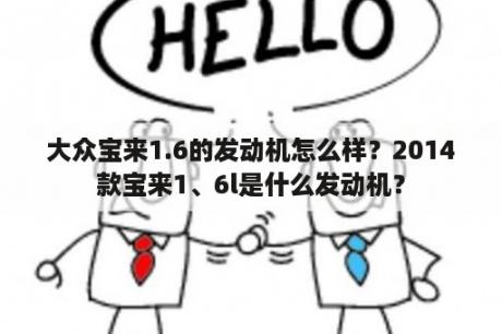 大众宝来1.6的发动机怎么样？2014款宝来1、6l是什么发动机？