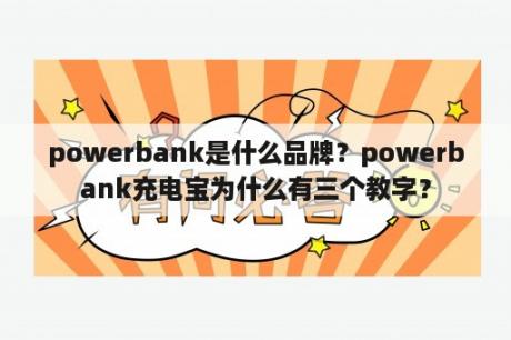 powerbank是什么品牌？powerbank充电宝为什么有三个教字？