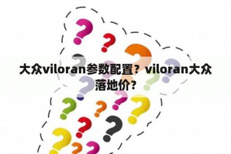 大众viloran参数配置？viloran大众落地价？