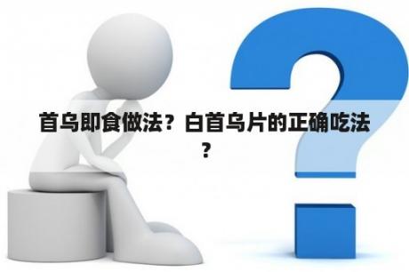 首乌即食做法？白首乌片的正确吃法？