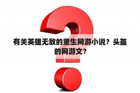 有关英雄无敌的重生网游小说？头盔的网游文？