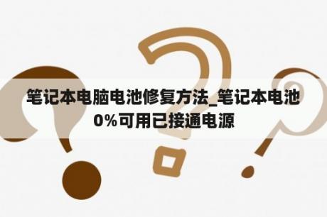 笔记本电脑电池修复方法_笔记本电池0%可用已接通电源