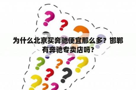 为什么北京买奔驰便宜那么多？邯郸有奔驰专卖店吗？