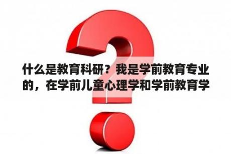 什么是教育科研？我是学前教育专业的，在学前儿童心理学和学前教育学中选择毕业论文方向，哪一个写的把握性好呢？