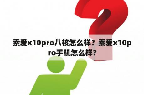 索爱x10pro八核怎么样？索爱x10pro手机怎么样？