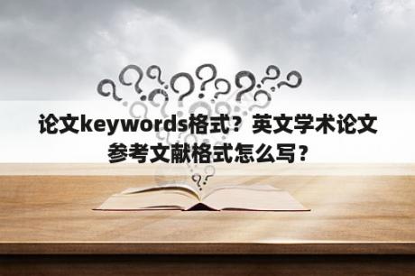 论文keywords格式？英文学术论文参考文献格式怎么写？