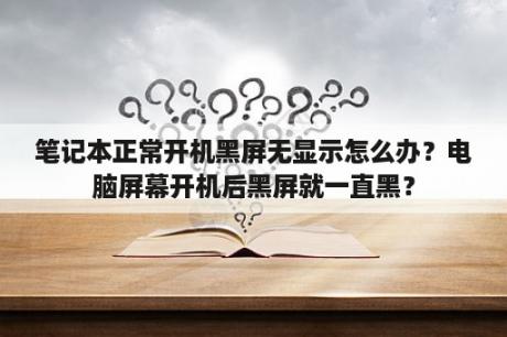 笔记本正常开机黑屏无显示怎么办？电脑屏幕开机后黑屏就一直黑？