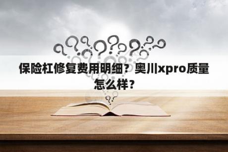 保险杠修复费用明细？奥川xpro质量怎么样？