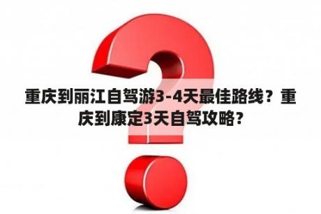 重庆到丽江自驾游3-4天最佳路线？重庆到康定3天自驾攻略？