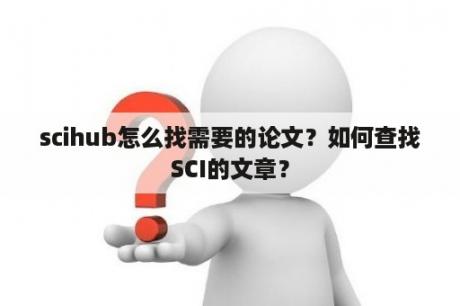 scihub怎么找需要的论文？如何查找SCI的文章？